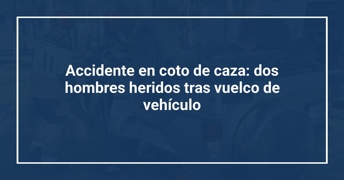 Accidente en coto de caza: dos hombres heridos tras vuelco de vehículo
