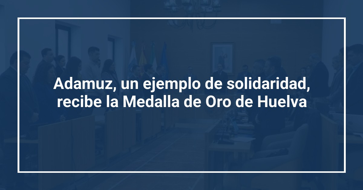 Adamuz, un ejemplo de solidaridad, recibe la Medalla de Oro de Huelva