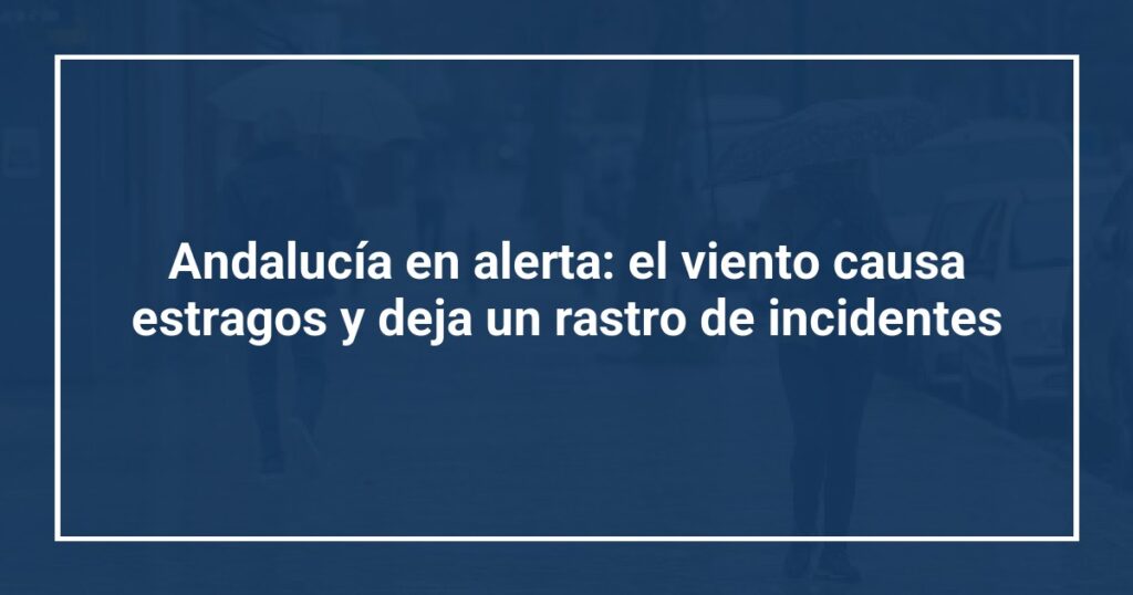 Andalucía en alerta: el viento causa estragos y deja un rastro de incidentes