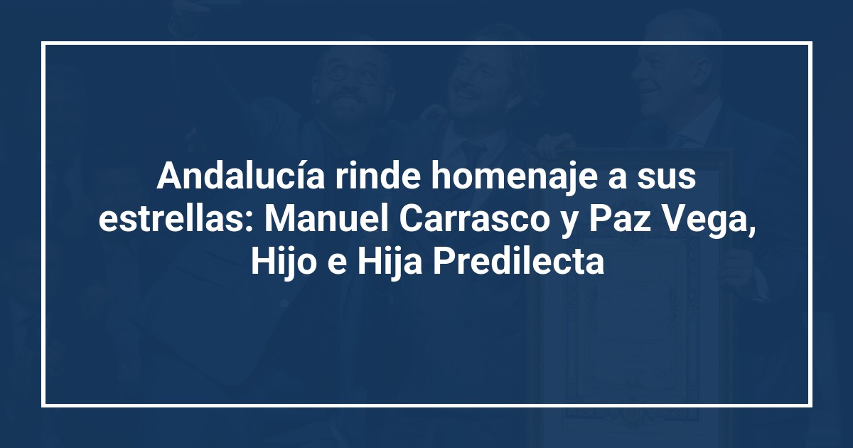 Andalucía rinde homenaje a sus estrellas: Manuel Carrasco y Paz Vega, Hijo e Hija Predilecta