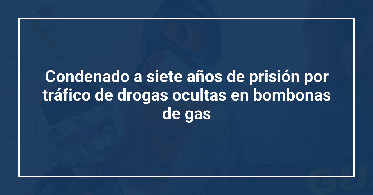 Condenado a siete años de prisión por tráfico de drogas ocultas en bombonas de gas