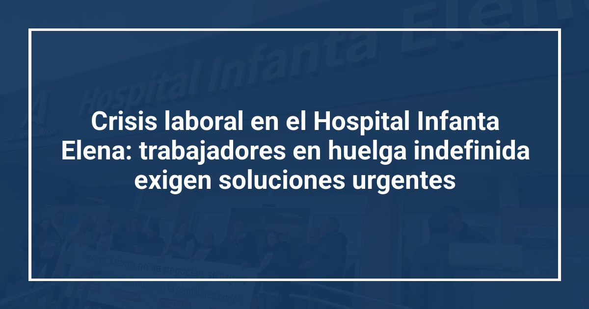 Crisis laboral en el Hospital Infanta Elena: trabajadores en huelga indefinida exigen soluciones urgentes
