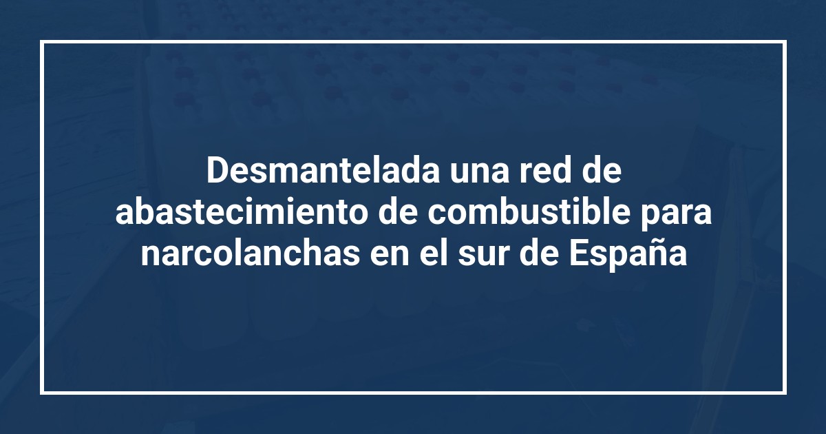 Desmantelada una red de abastecimiento de combustible para narcolanchas en el sur de España