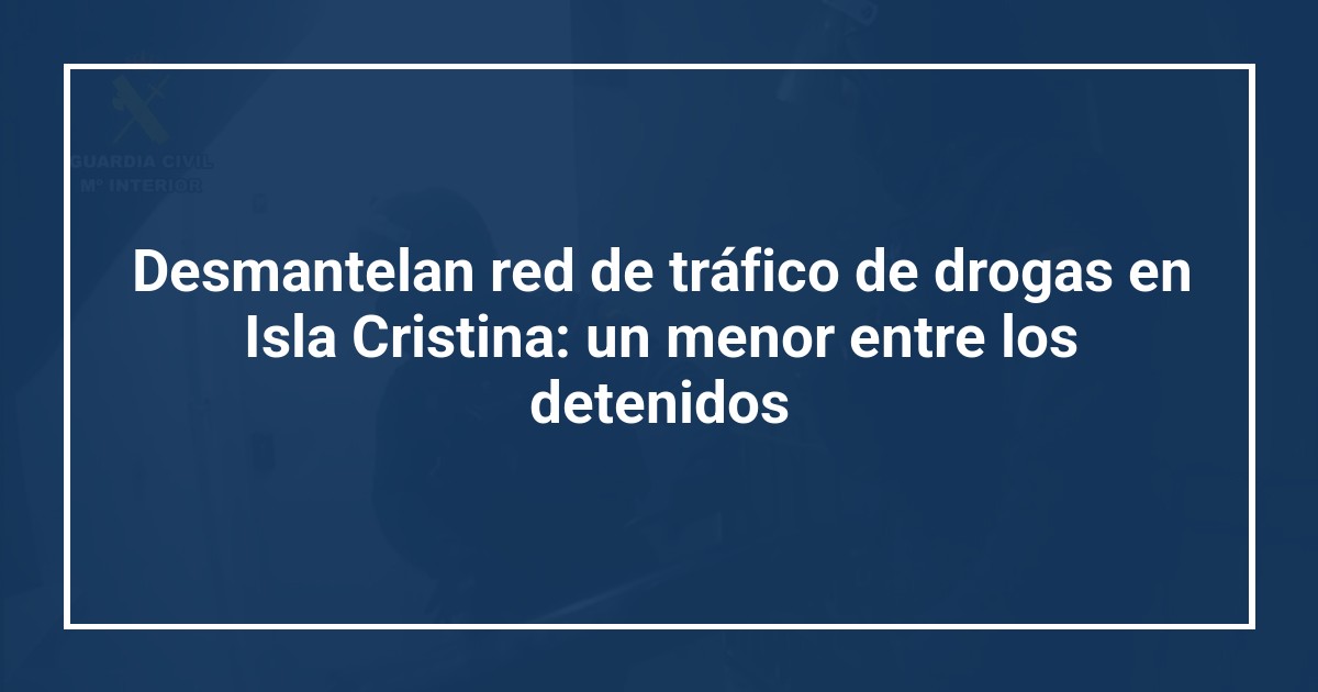 Desmantelan red de tráfico de drogas en Isla Cristina: un menor entre los detenidos
