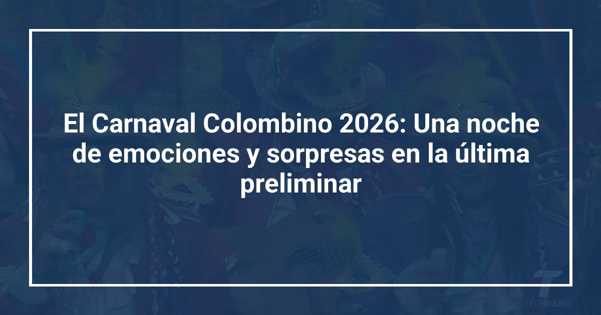 El Carnaval Colombino 2026: Una noche de emociones y sorpresas en la última preliminar