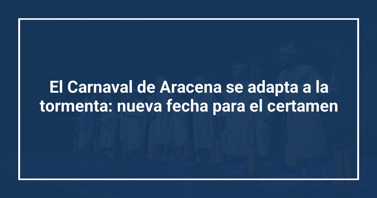 El Carnaval de Aracena se adapta a la tormenta: nueva fecha para el certamen