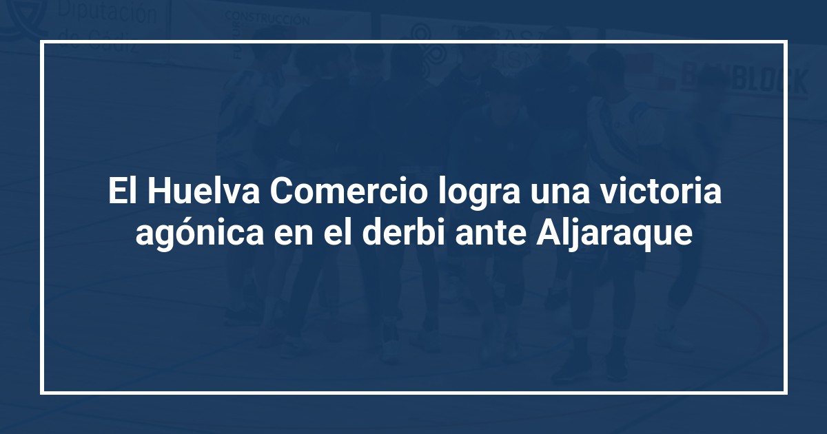 El Huelva Comercio logra una victoria agónica en el derbi ante Aljaraque