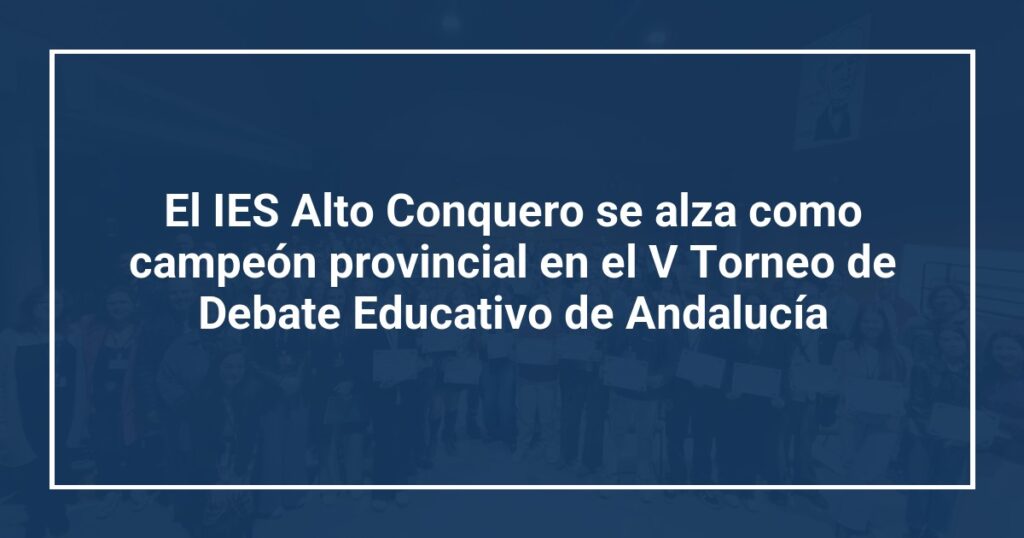 El IES Alto Conquero se alza como campeón provincial en el V Torneo de Debate Educativo de Andalucía