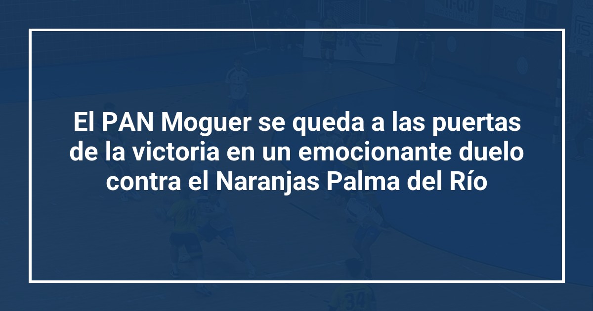 El PAN Moguer se queda a las puertas de la victoria en un emocionante duelo contra el Naranjas Palma del Río