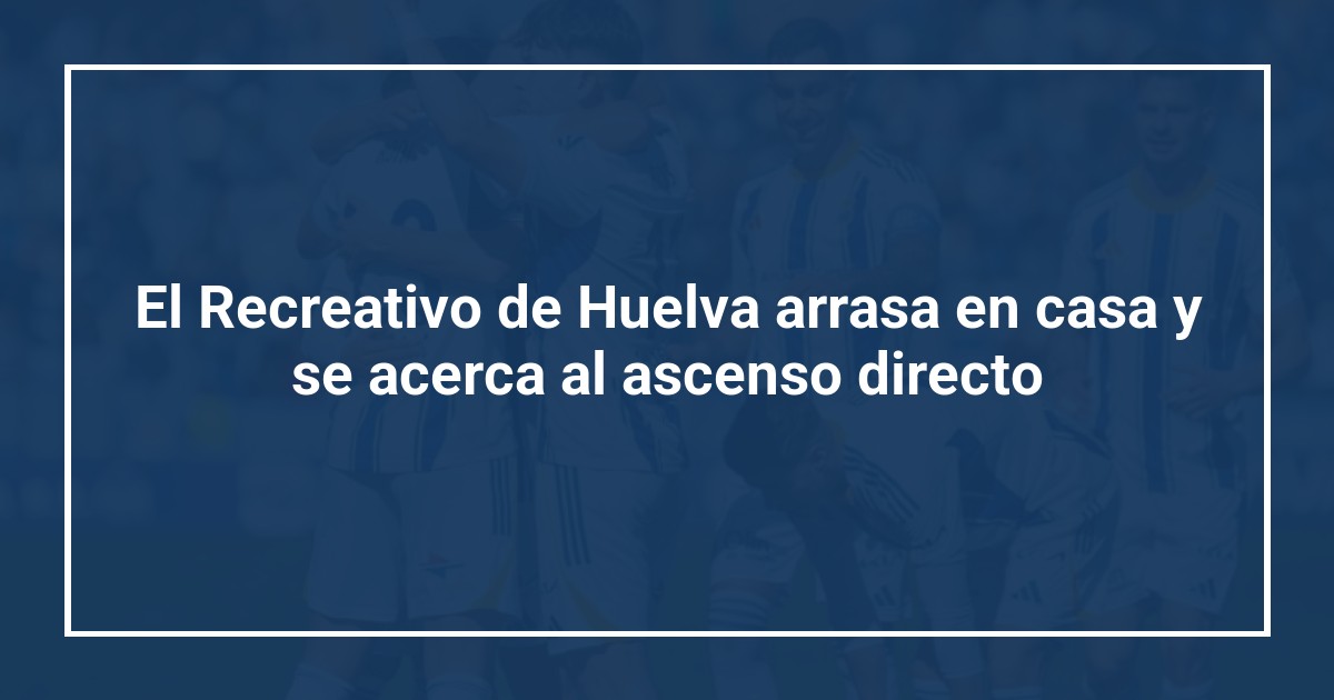 El Recreativo de Huelva arrasa en casa y se acerca al ascenso directo
