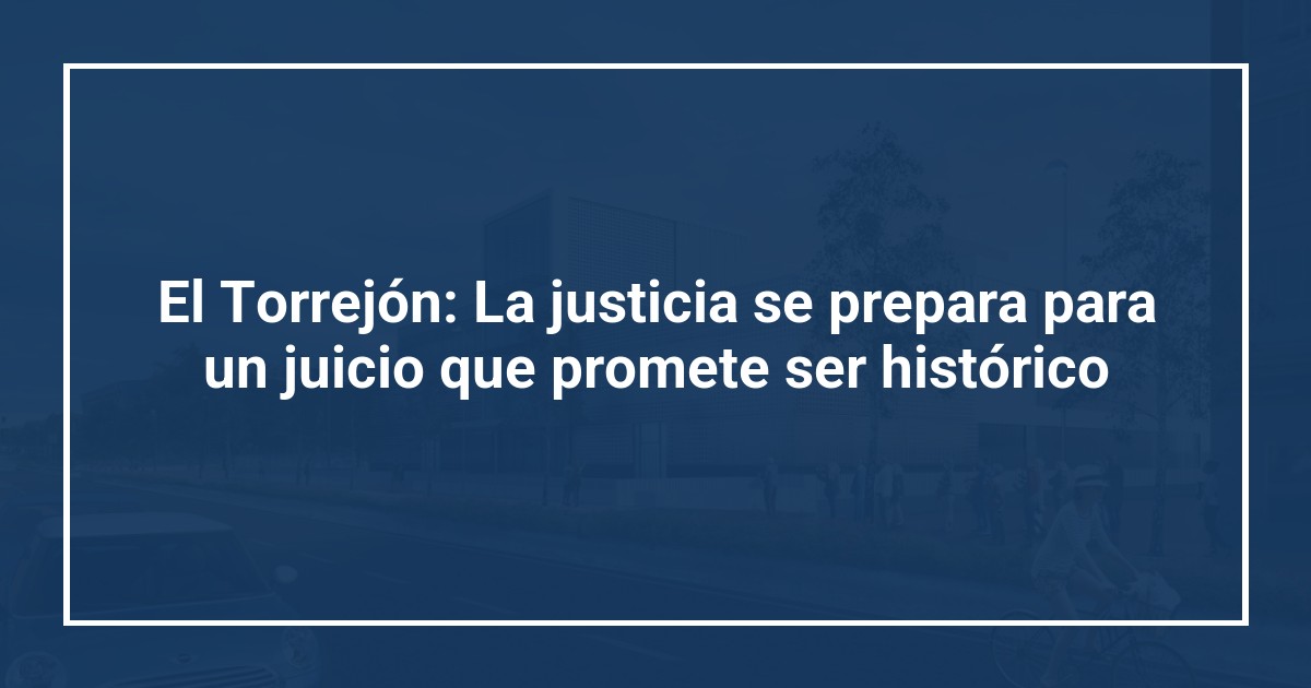 El Torrejón: La justicia se prepara para un juicio que promete ser histórico
