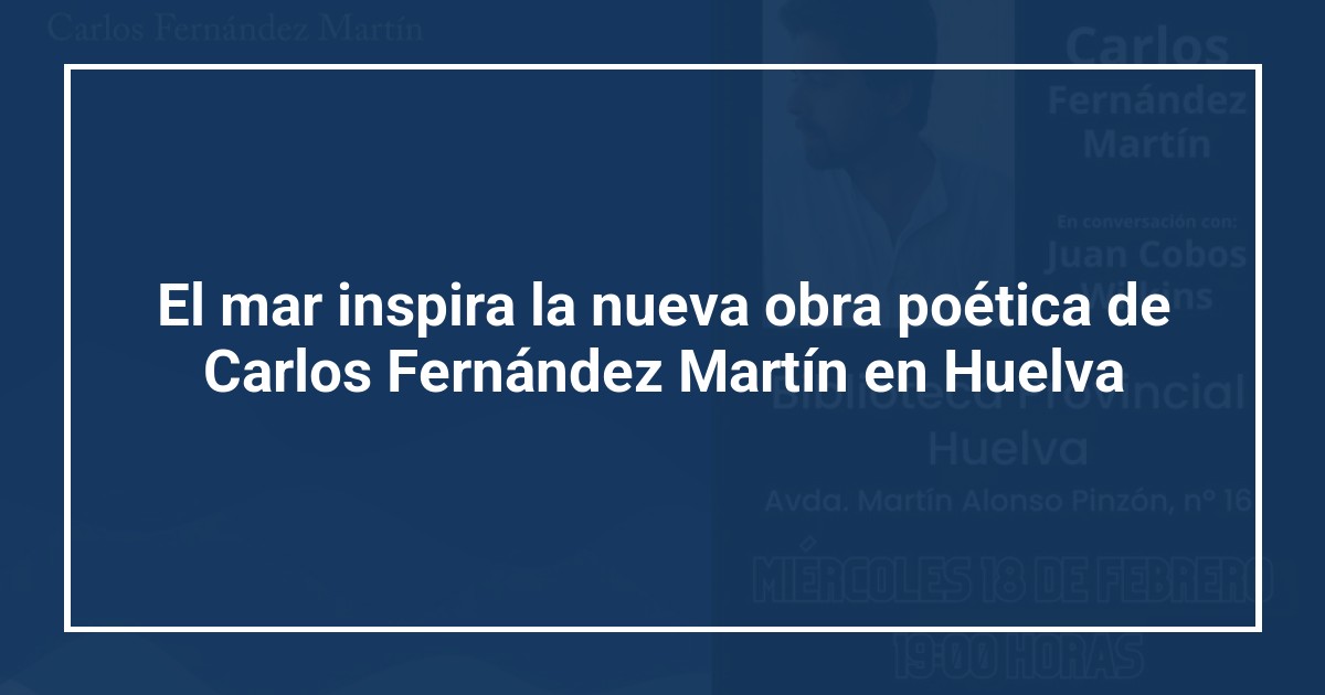 El mar inspira la nueva obra poética de Carlos Fernández Martín en Huelva