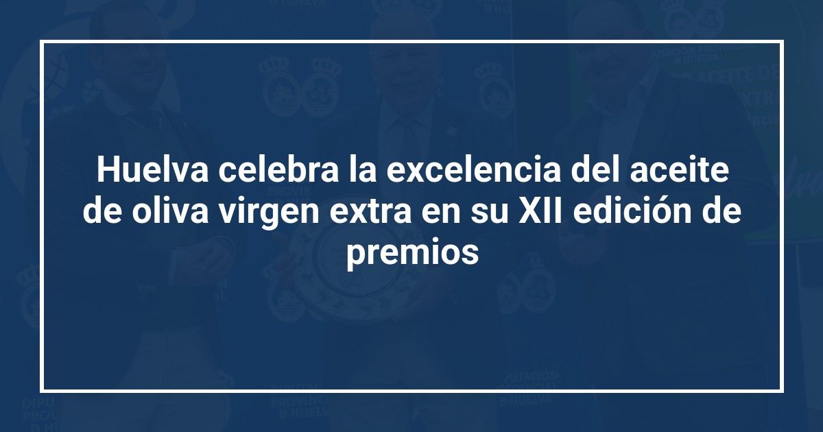 Huelva celebra la excelencia del aceite de oliva virgen extra en su XII edición de premios