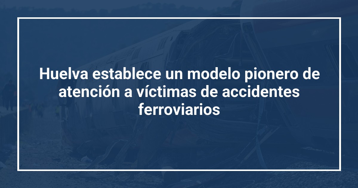 Huelva establece un modelo pionero de atención a víctimas de accidentes ferroviarios