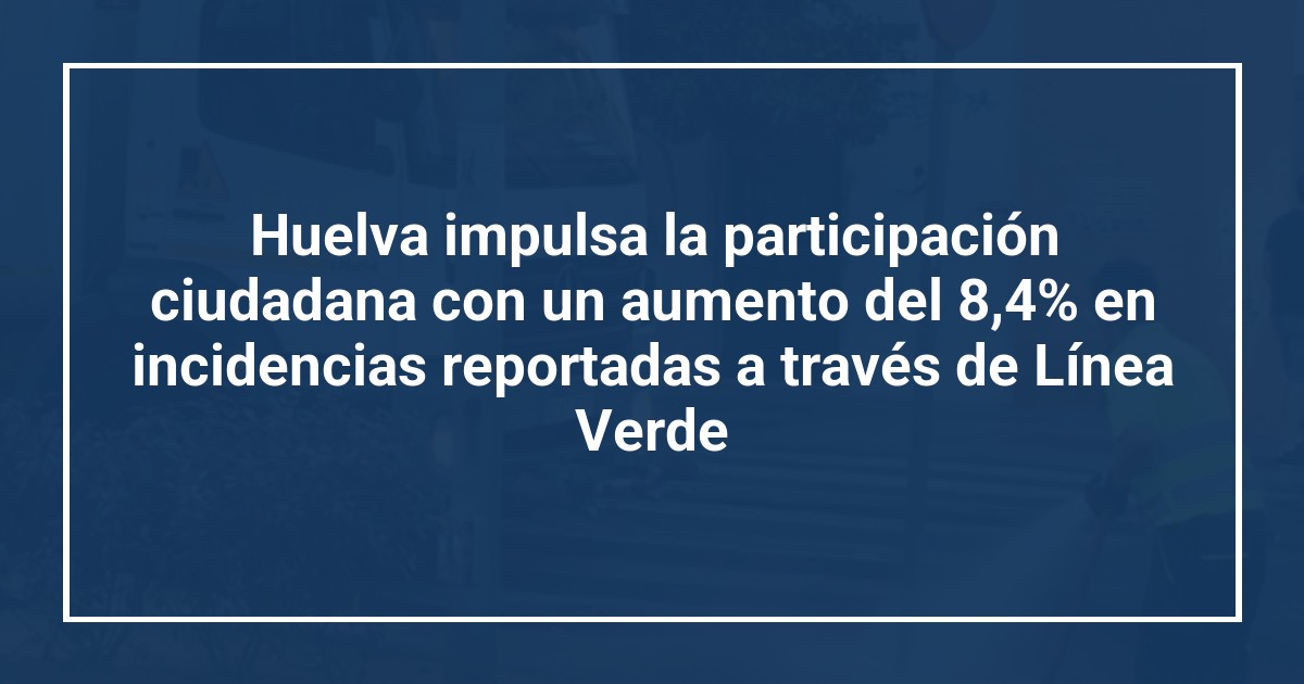 Huelva impulsa la participación ciudadana con un aumento del 8,4% en incidencias reportadas a través de Línea Verde