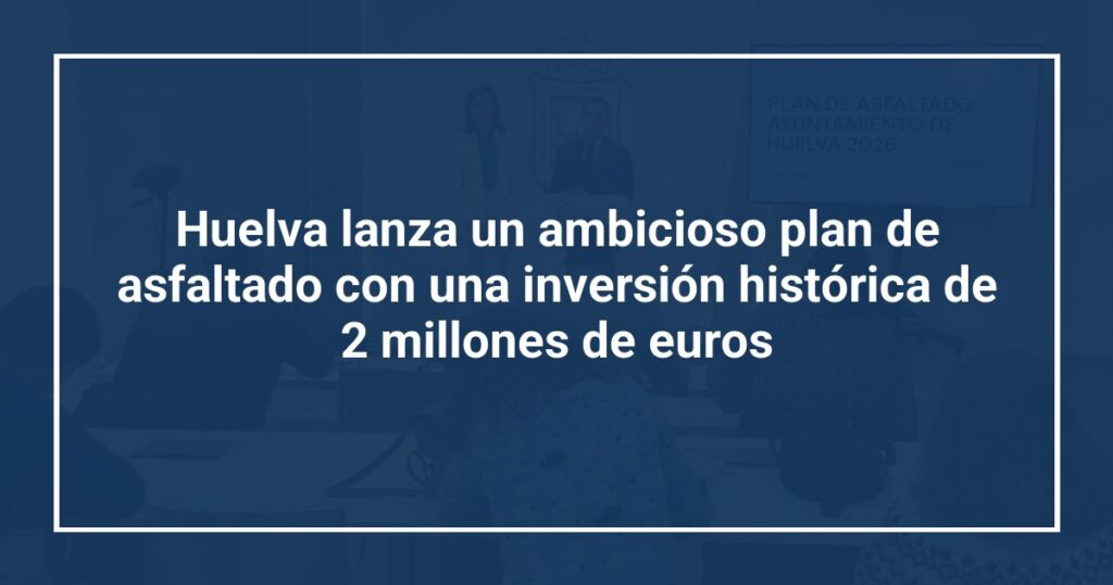 Huelva lanza un ambicioso plan de asfaltado con una inversión histórica de 2 millones de euros