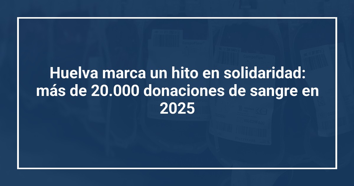 Huelva marca un hito en solidaridad: más de 20.000 donaciones de sangre en 2025