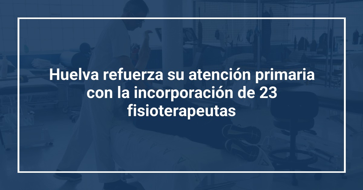 Huelva refuerza su atención primaria con la incorporación de 23 fisioterapeutas