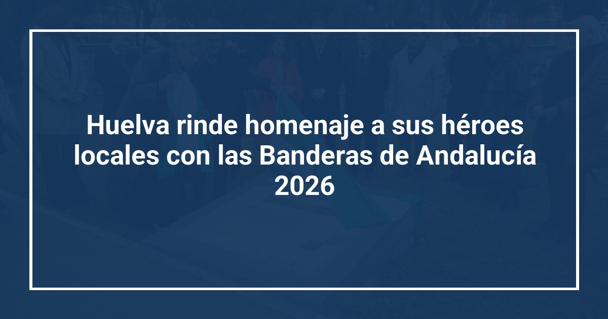 Huelva rinde homenaje a sus héroes locales con las Banderas de Andalucía 2026