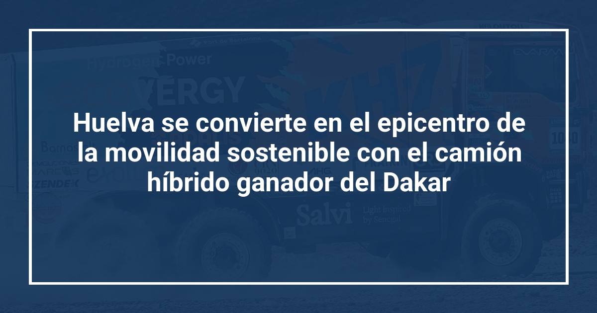 Huelva se convierte en el epicentro de la movilidad sostenible con el camión híbrido ganador del Dakar