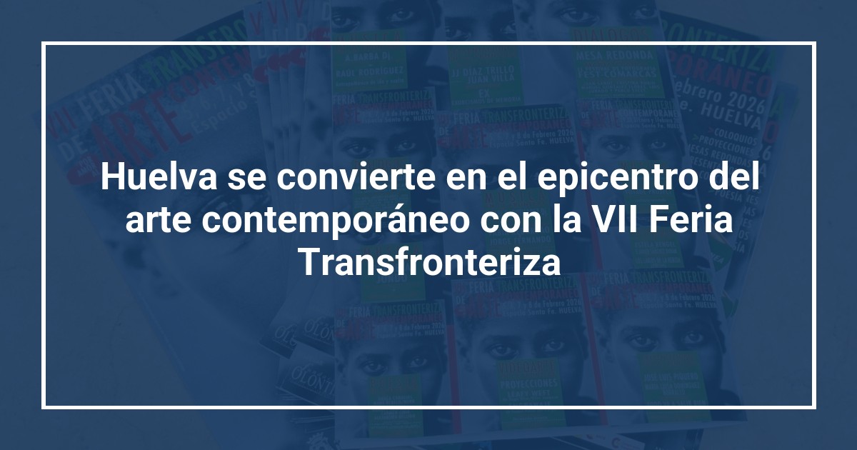 Huelva se convierte en el epicentro del arte contemporáneo con la VII Feria Transfronteriza