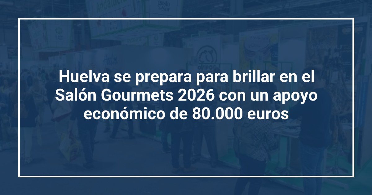 Huelva se prepara para brillar en el Salón Gourmets 2026 con un apoyo económico de 80.000 euros