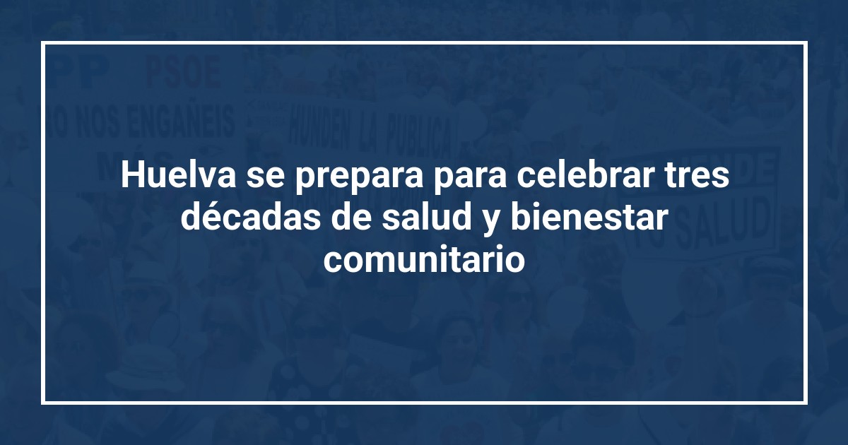 Huelva se prepara para celebrar tres décadas de salud y bienestar comunitario