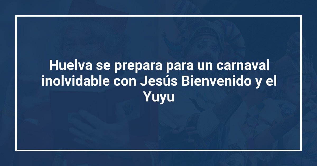 Huelva se prepara para un carnaval inolvidable con Jesús Bienvenido y el Yuyu