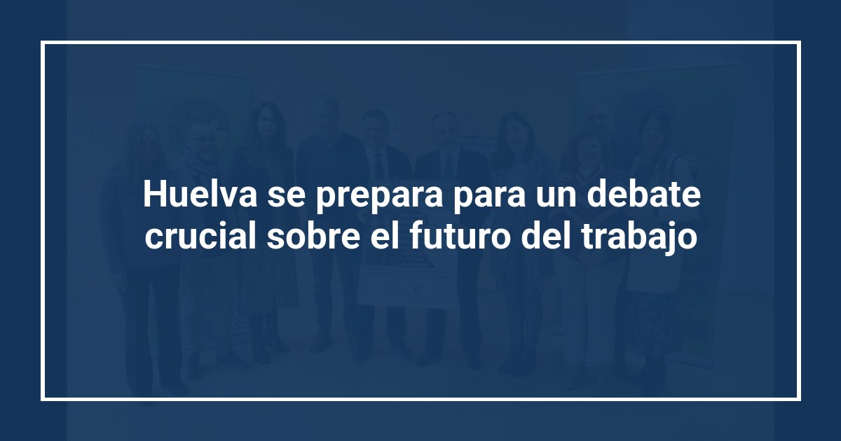 Huelva se prepara para un debate crucial sobre el futuro del trabajo