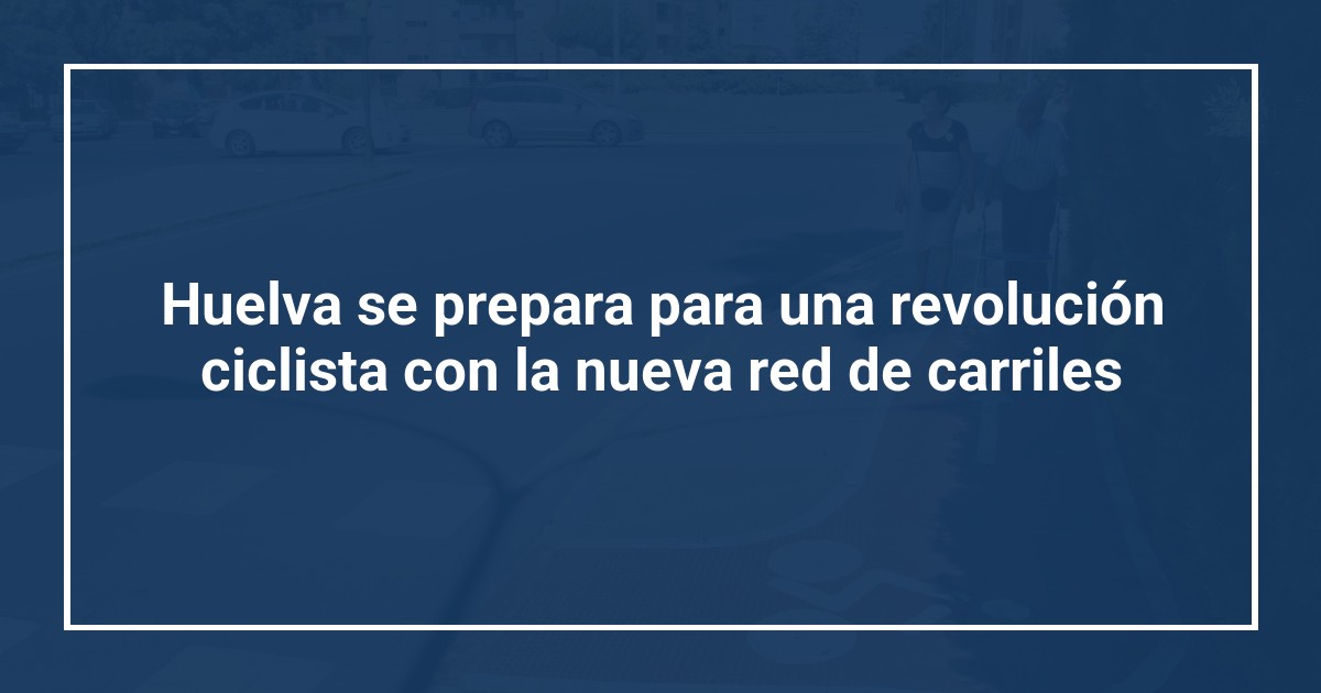 Huelva se prepara para una revolución ciclista con la nueva red de carriles