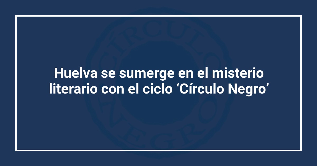 Huelva se sumerge en el misterio literario con el ciclo ‘Círculo Negro’