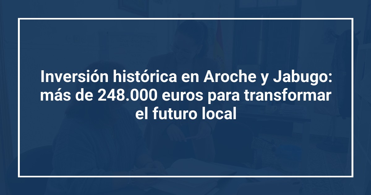 Inversión histórica en Aroche y Jabugo: más de 248.000 euros para transformar el futuro local