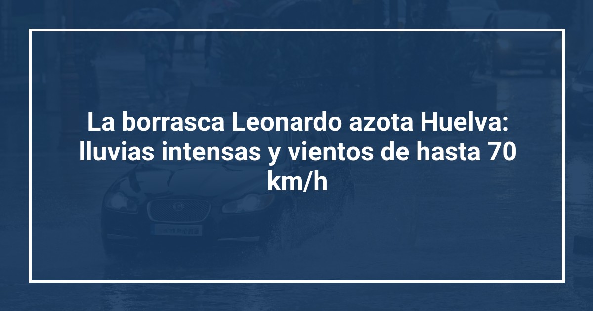 La borrasca Leonardo azota Huelva: lluvias intensas y vientos de hasta 70 km/h