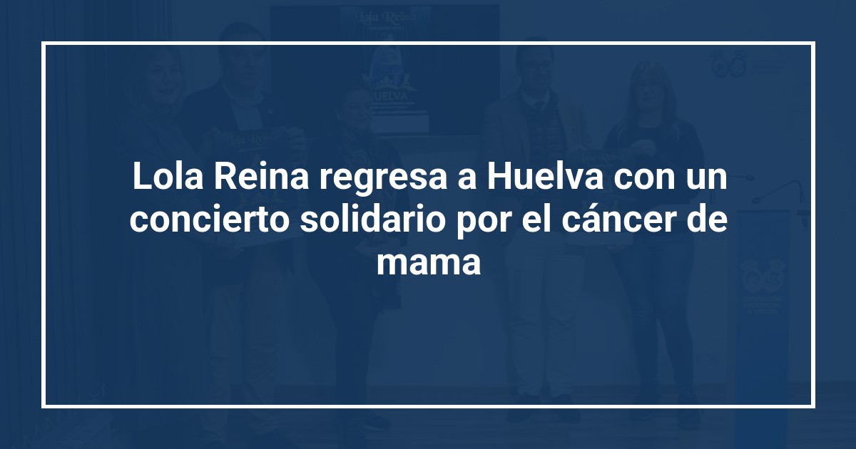 Lola Reina regresa a Huelva con un concierto solidario por el cáncer de mama