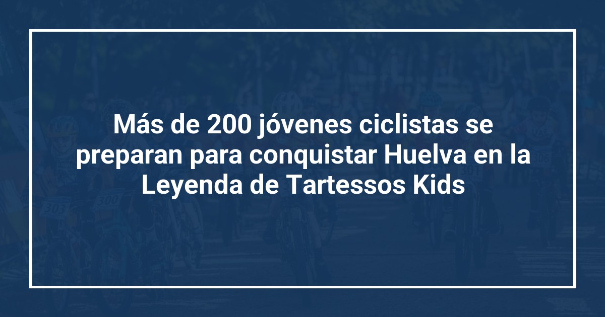 Más de 200 jóvenes ciclistas se preparan para conquistar Huelva en la Leyenda de Tartessos Kids