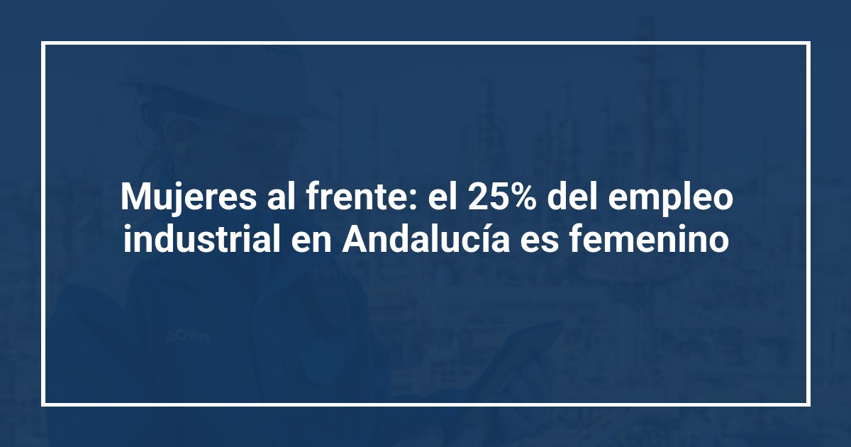 Mujeres al frente: el 25% del empleo industrial en Andalucía es femenino