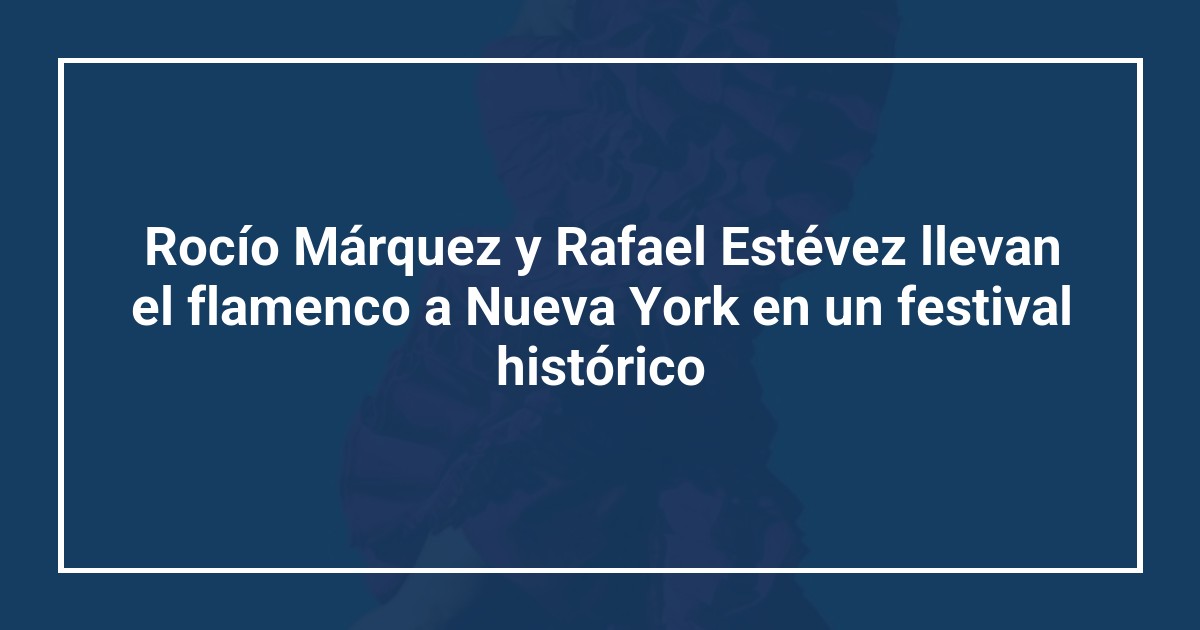 Rocío Márquez y Rafael Estévez llevan el flamenco a Nueva York en un festival histórico