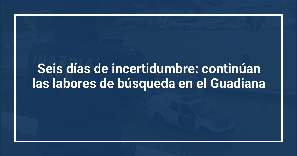 Seis días de incertidumbre: continúan las labores de búsqueda en el Guadiana
