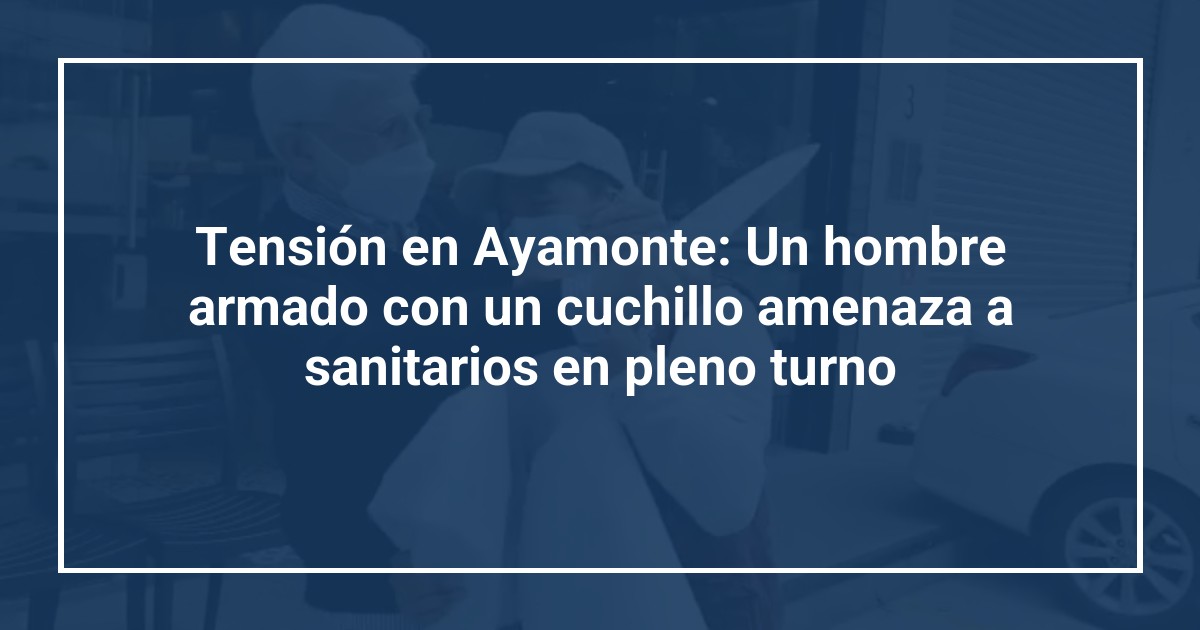 Tensión en Ayamonte: Un hombre armado con un cuchillo amenaza a sanitarios en pleno turno