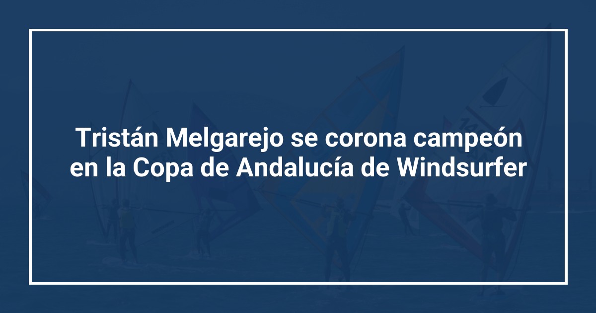 Tristán Melgarejo se corona campeón en la Copa de Andalucía de Windsurfer