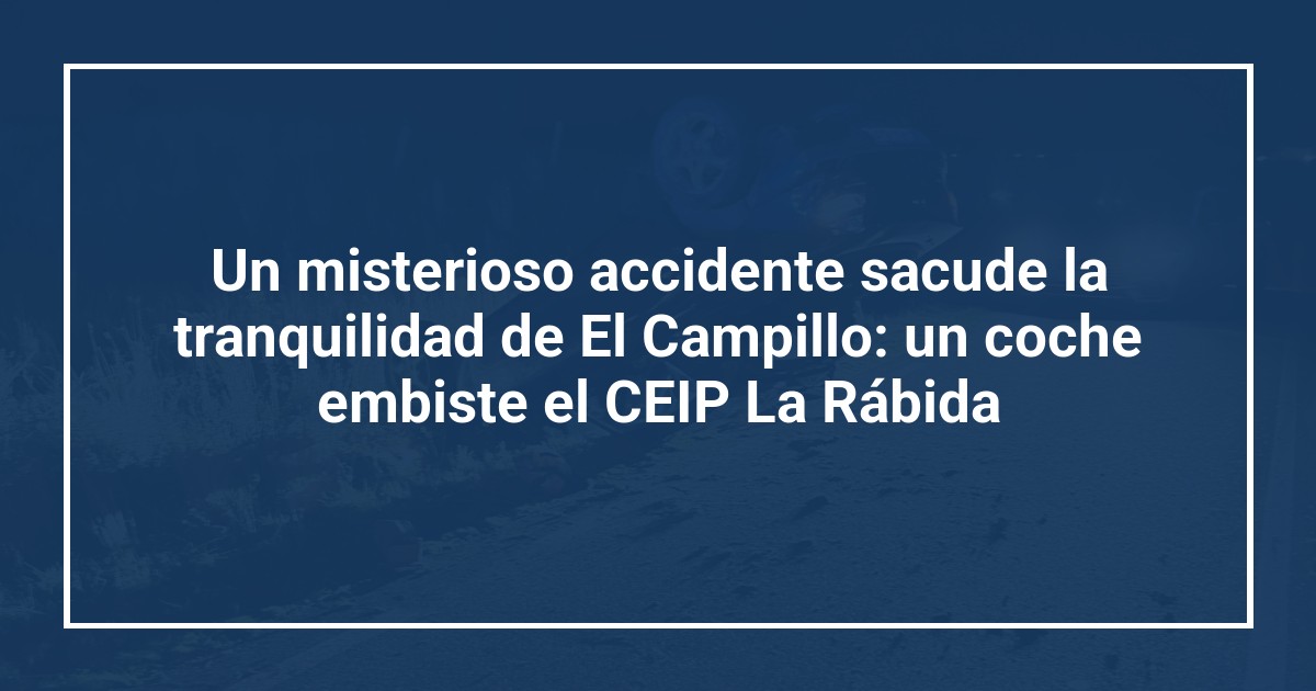 Un misterioso accidente sacude la tranquilidad de El Campillo: un coche embiste el CEIP La Rábida
