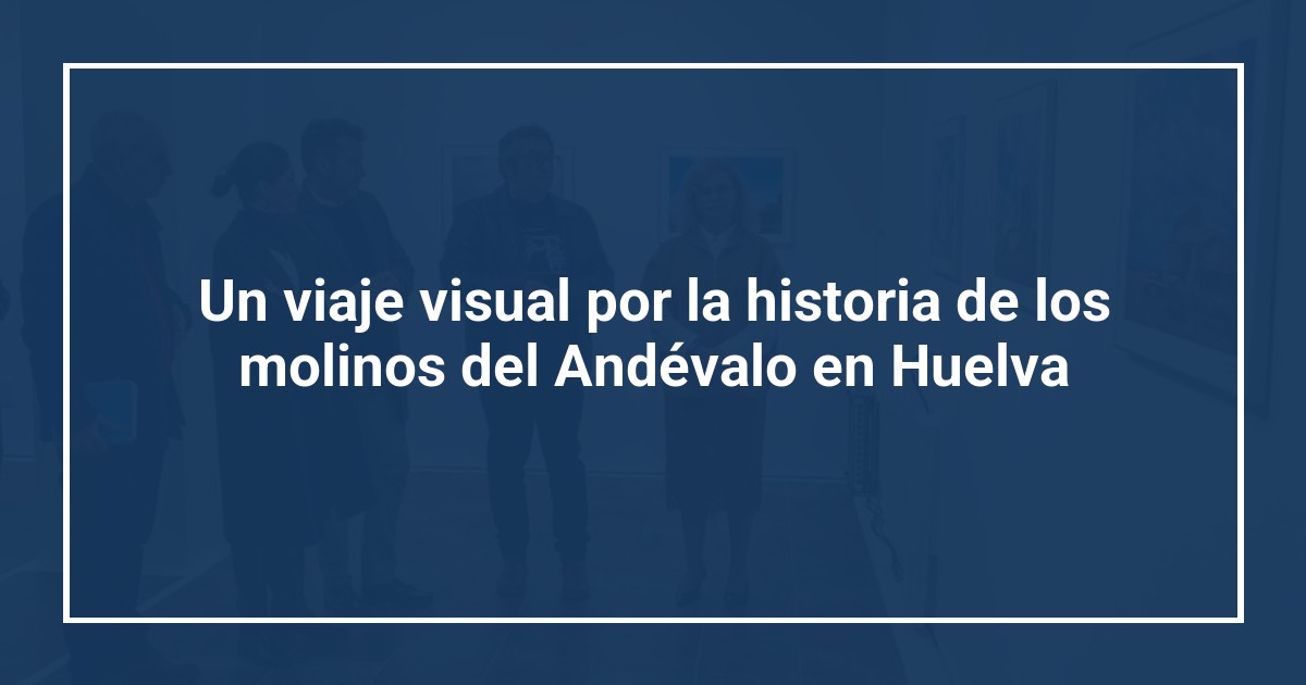 Un viaje visual por la historia de los molinos del Andévalo en Huelva