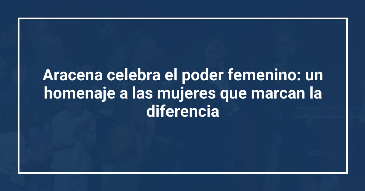 Aracena celebra el poder femenino: un homenaje a las mujeres que marcan la diferencia