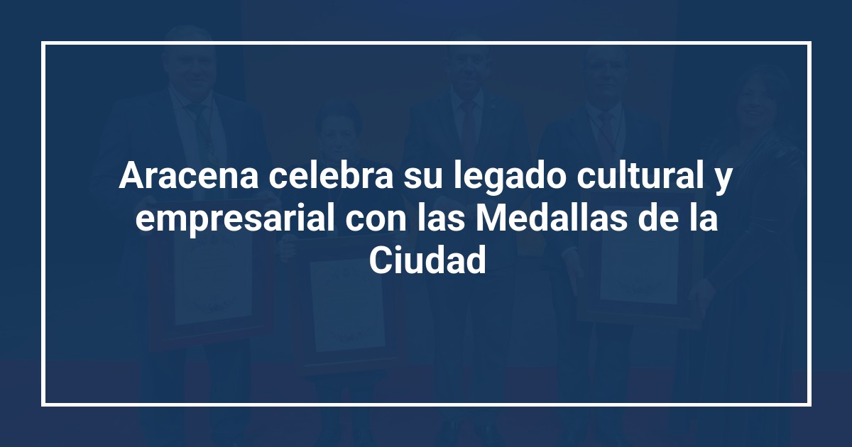 Aracena celebra su legado cultural y empresarial con las Medallas de la Ciudad