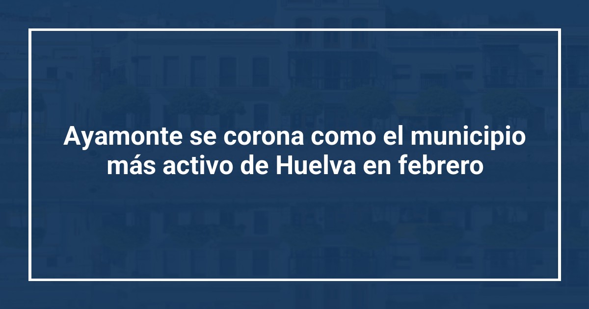 Ayamonte se corona como el municipio más activo de Huelva en febrero