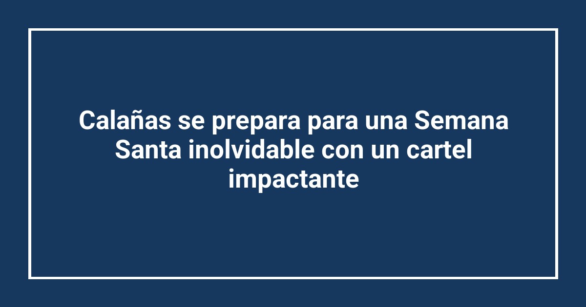 Calañas se prepara para una Semana Santa inolvidable con un cartel impactante