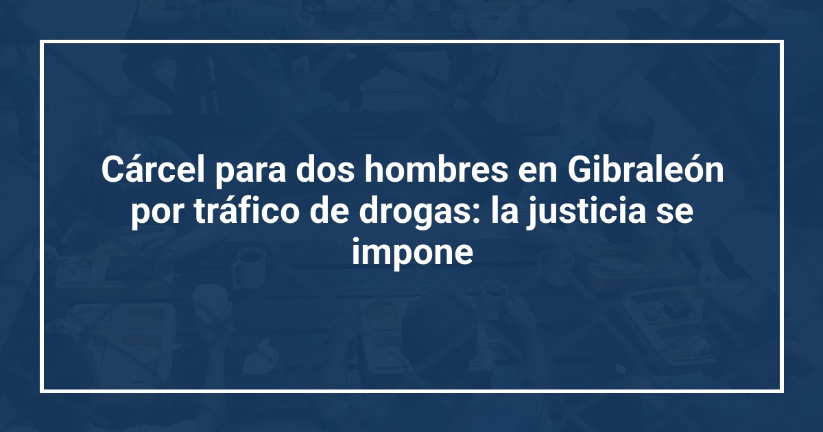 Cárcel para dos hombres en Gibraleón por tráfico de drogas: la justicia se impone