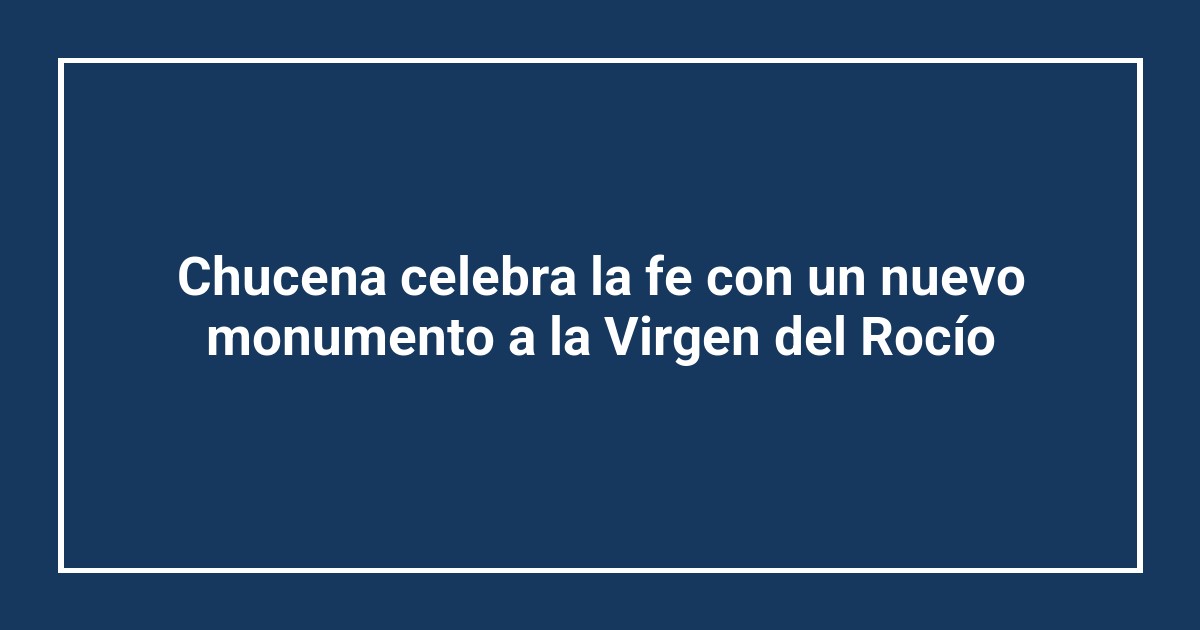 Chucena celebra la fe con un nuevo monumento a la Virgen del Rocío