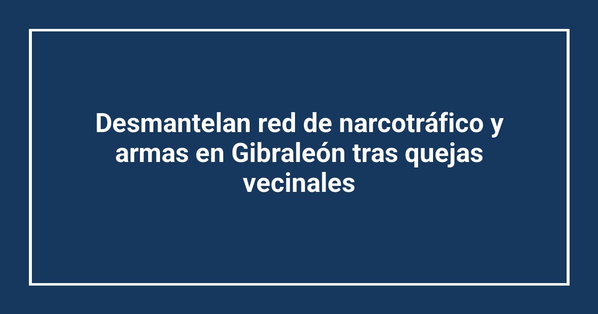Desmantelan red de narcotráfico y armas en Gibraleón tras quejas vecinales