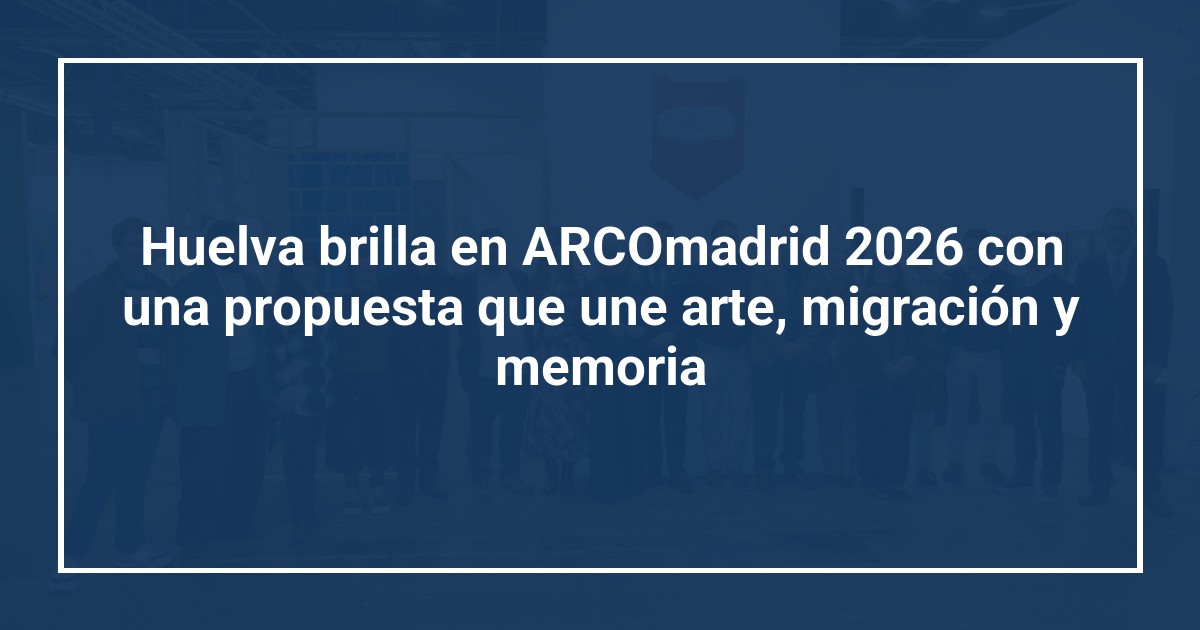 Huelva brilla en ARCOmadrid 2026 con una propuesta que une arte, migración y memoria